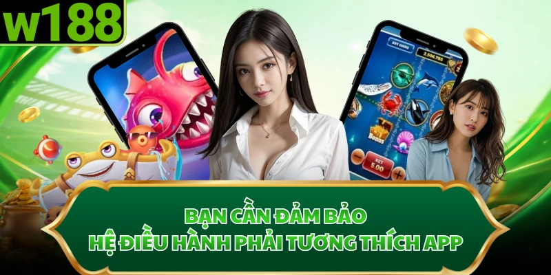 Bạn cần đảm bảo hệ điều hành phải tương thích app