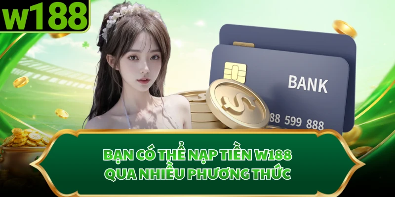 Bạn có thể nạp tiền W188 qua nhiều phương thức