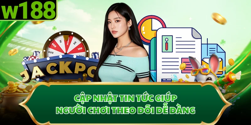 Cập nhật tin tức giúp người chơi theo dõi dễ dàng