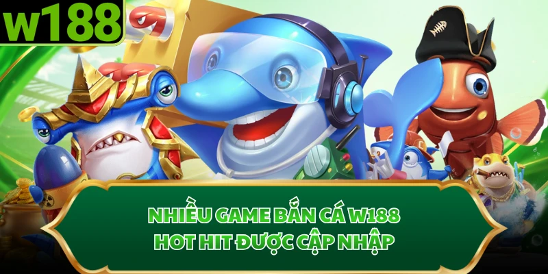 Nhiều game bắn cá W188 hot hit được cập nhập
