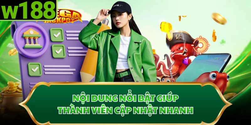 Nội dung nổi bật giúp thành viên cập nhật nhanh